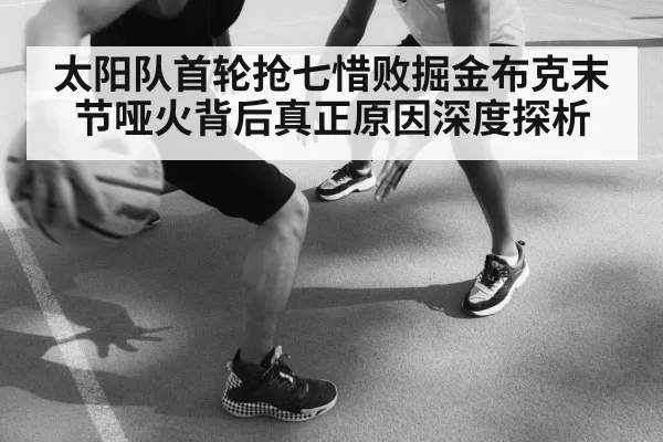 太阳队首轮抢七惜败掘金布克末节哑火背后真正原因深度探析