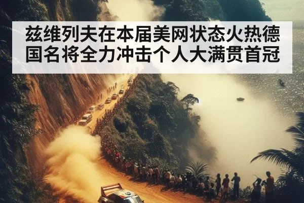 兹维列夫在本届美网状态火热德国名将全力冲击个人大满贯首冠
