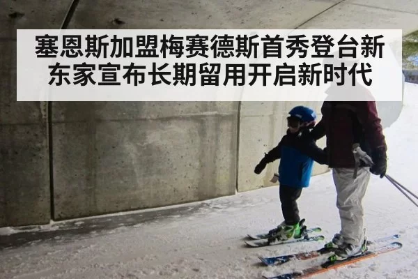 塞恩斯加盟梅赛德斯首秀登台新东家宣布长期留用开启新时代